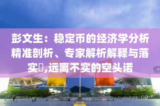 彭文生：穩定幣的經濟學分析精準剖析、專家解析解釋與落實?,遠離不實的空頭諾