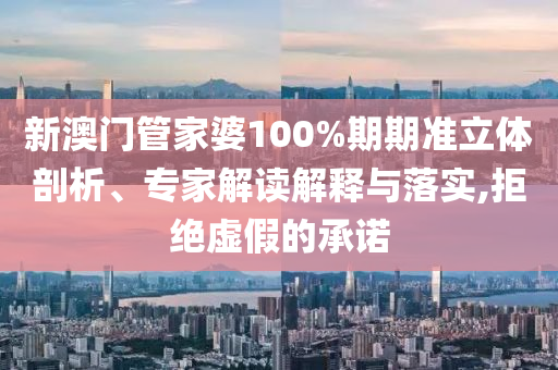 新澳門管家婆100%期期準(zhǔn)立體剖析、專家解讀解釋與落實(shí),拒絕虛假的承諾