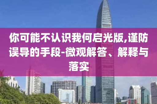你可能不認識我何啟光版,謹防誤導的手段-微觀解答、解釋與落實