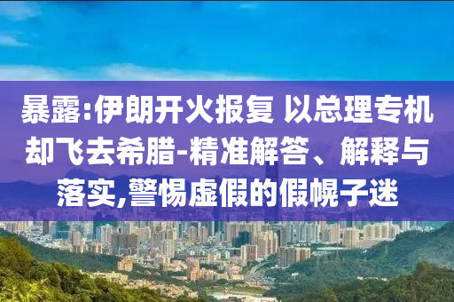 暴露:伊朗開火報復 以總理專機卻飛去希臘-精準解答、解釋與落實,警惕虛假的假幌子迷