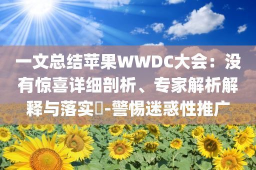 一文總結蘋果WWDC大會：沒有驚喜詳細剖析、專家解析解釋與落實?-警惕迷惑性推廣