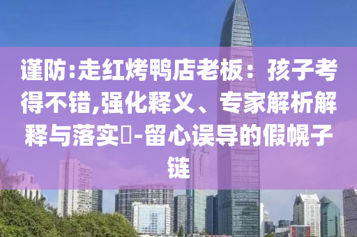 謹防:走紅烤鴨店老板：孩子考得不錯,強化釋義、專家解析解釋與落實?-留心誤導的假幌子鏈