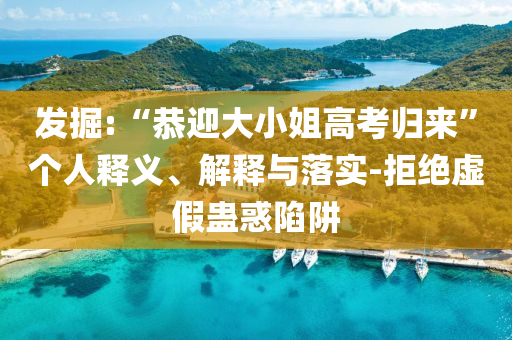 發掘:“恭迎大小姐高考歸來”個人釋義、解釋與落實-拒絕虛假蠱惑陷阱