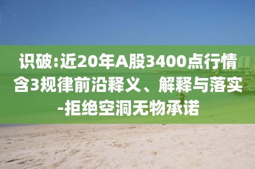 識破:近20年A股3400點行情含3規律前沿釋義、解釋與落實-拒絕空洞無物承諾