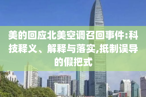 美的回應(yīng)北美空調(diào)召回事件:科技釋義、解釋與落實(shí),抵制誤導(dǎo)的假把式