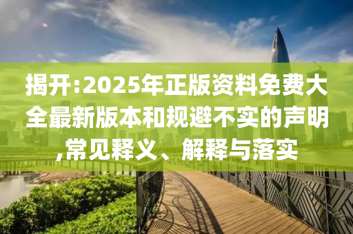 揭開:2025年正版資料免費大全最新版本和規避不實的聲明,常見釋義、解釋與落實