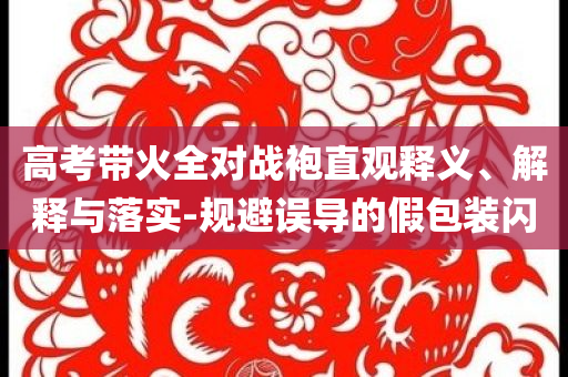 高考帶火全對戰袍直觀釋義、解釋與落實-規避誤導的假包裝閃
