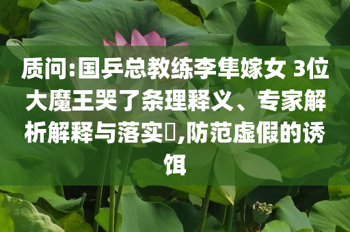 質(zhì)問:國乒總教練李隼嫁女 3位大魔王哭了條理釋義、專家解析解釋與落實(shí)?,防范虛假的誘餌