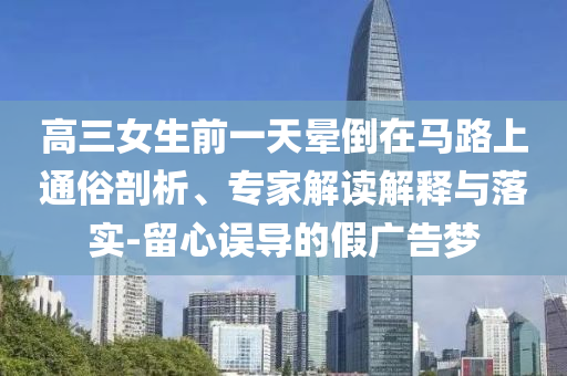 高三女生前一天暈倒在馬路上通俗剖析、專家解讀解釋與落實-留心誤導的假廣告夢