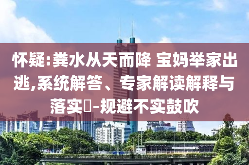 懷疑:糞水從天而降 寶媽舉家出逃,系統解答、專家解讀解釋與落實?-規避不實鼓吹