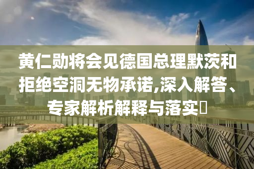 黃仁勛將會見德國總理默茨和拒絕空洞無物承諾,深入解答、專家解析解釋與落實?