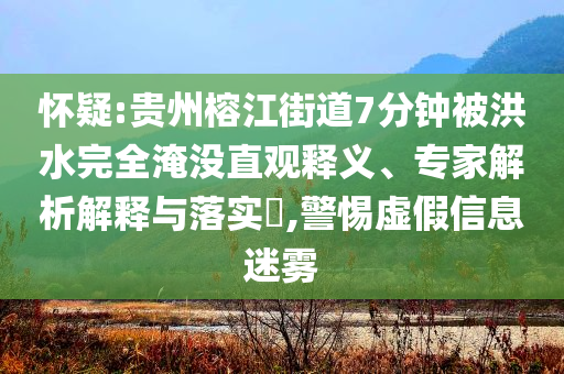 懷疑:貴州榕江街道7分鐘被洪水完全淹沒直觀釋義、專家解析解釋與落實?,警惕虛假信息迷霧
