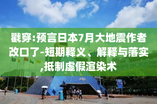 戳穿:預言日本7月大地震作者改口了-短期釋義、解釋與落實,抵制虛假渲染術