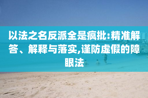 以法之名反派全是瘋批:精準解答、解釋與落實,謹防虛假的障眼法