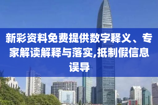 新彩資料免費提供數字釋義、專家解讀解釋與落實,抵制假信息誤導