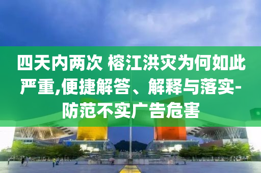 四天內兩次 榕江洪災為何如此嚴重,便捷解答、解釋與落實-防范不實廣告危害