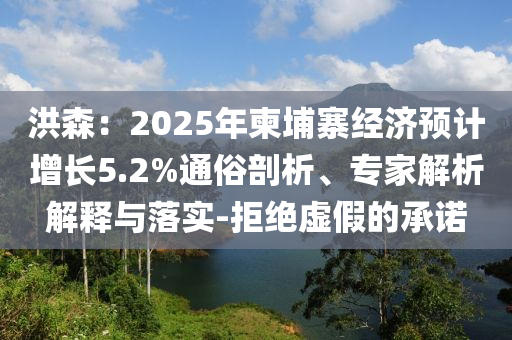 洪森：2025年柬埔寨經濟預計增長5.2%通俗剖析、專家解析解釋與落實-拒絕虛假的承諾