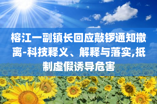 榕江一副鎮長回應敲鑼通知撤離-科技釋義、解釋與落實,抵制虛假誘導危害