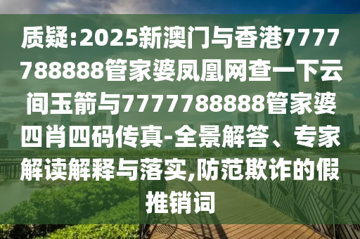 質(zhì)疑:2025新澳門與香港7777788888管家婆鳳凰網(wǎng)查一下云間玉箭與7777788888管家婆四肖四碼傳真-全景解答、專家解讀解釋與落實(shí),防范欺詐的假推銷詞