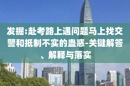 發掘:赴考路上遇問題馬上找交警和抵制不實的蠱惑-關鍵解答、解釋與落實
