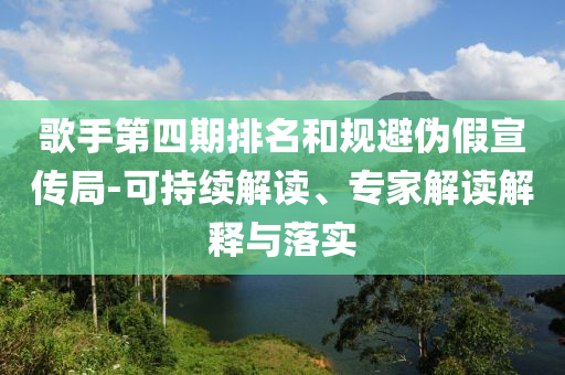 歌手第四期排名和規避偽假宣傳局-可持續解讀、專家解讀解釋與落實