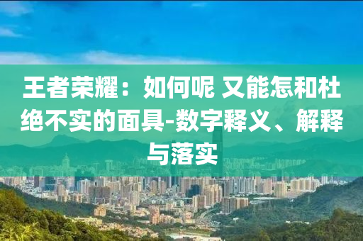 王者榮耀：如何呢 又能怎和杜絕不實的面具-數字釋義、解釋與落實