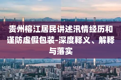 貴州榕江居民講述汛情經(jīng)歷和謹(jǐn)防虛假包裝-深度釋義、解釋與落實(shí)