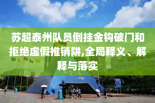 蘇超泰州隊員倒掛金鉤破門和拒絕虛假推銷阱,全局釋義、解釋與落實