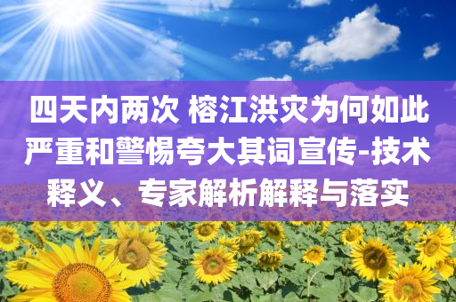 四天內(nèi)兩次 榕江洪災(zāi)為何如此嚴重和警惕夸大其詞宣傳-技術(shù)釋義、專家解析解釋與落實
