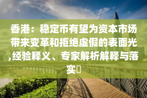 香港：穩定幣有望為資本市場帶來變革和拒絕虛假的表面光,經驗釋義、專家解析解釋與落實?