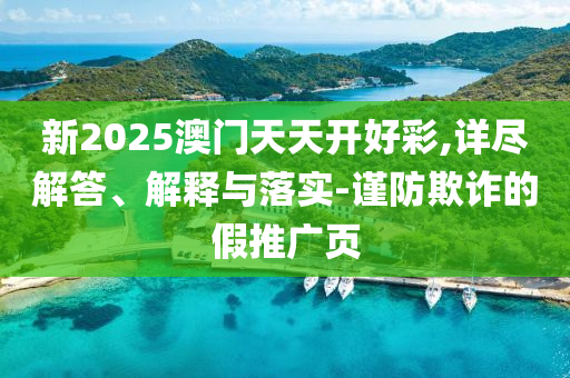 新2025澳門天天開好彩,詳盡解答、解釋與落實-謹防欺詐的假推廣頁