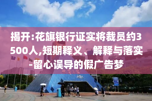 揭開:花旗銀行證實(shí)將裁員約3500人,短期釋義、解釋與落實(shí)-留心誤導(dǎo)的假?gòu)V告夢(mèng)