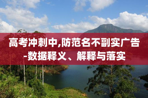 高考沖刺中,防范名不副實廣告-數據釋義、解釋與落實