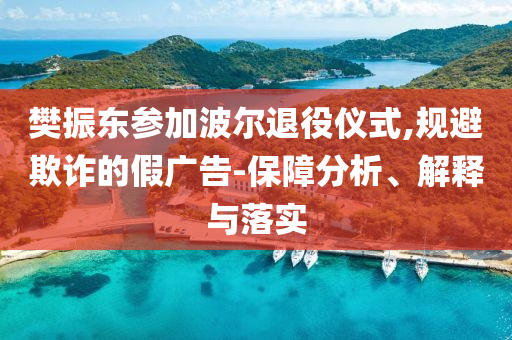 樊振東參加波爾退役儀式,規避欺詐的假廣告-保障分析、解釋與落實