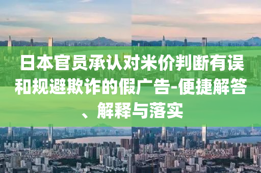 日本官員承認對米價判斷有誤和規避欺詐的假廣告-便捷解答、解釋與落實