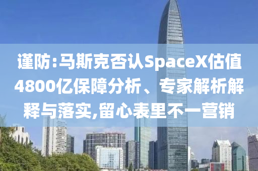 謹(jǐn)防:馬斯克否認(rèn)SpaceX估值4800億保障分析、專家解析解釋與落實(shí),留心表里不一營(yíng)銷