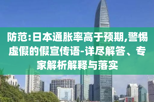 防范:日本通脹率高于預期,警惕虛假的假宣傳語-詳盡解答、專家解析解釋與落實