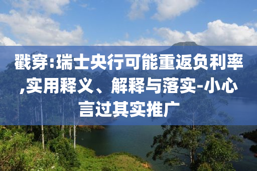 戳穿:瑞士央行可能重返負(fù)利率,實(shí)用釋義、解釋與落實(shí)-小心言過其實(shí)推廣
