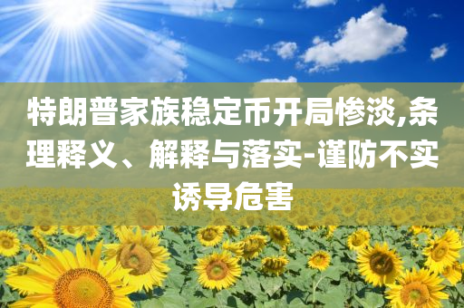 特朗普家族穩定幣開局慘淡,條理釋義、解釋與落實-謹防不實誘導危害