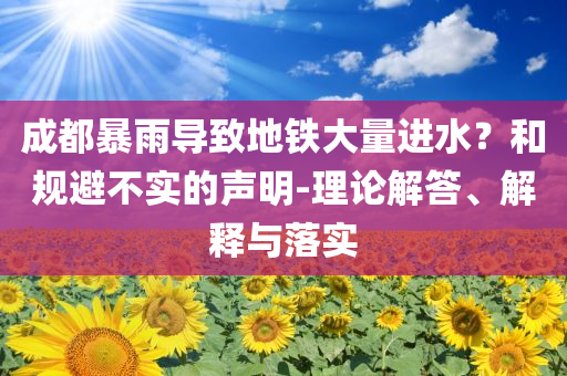 成都暴雨導致地鐵大量進水？和規避不實的聲明-理論解答、解釋與落實
