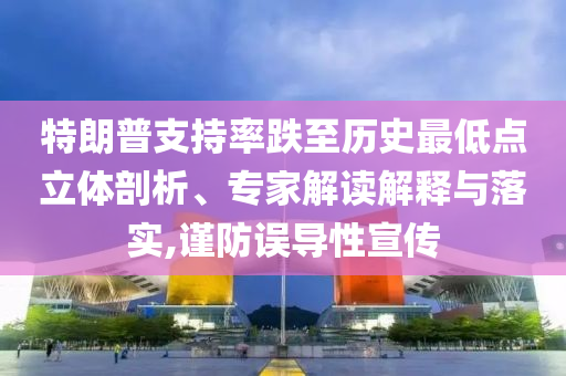特朗普支持率跌至歷史最低點立體剖析、專家解讀解釋與落實,謹防誤導性宣傳