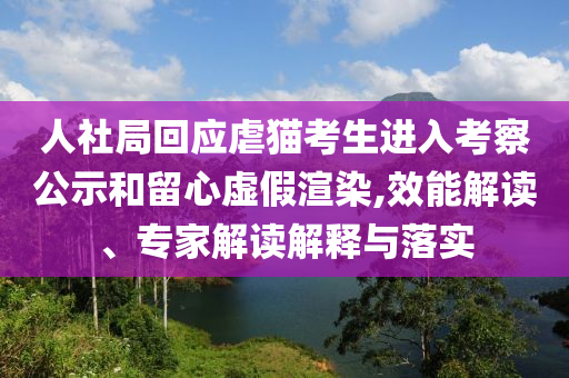 人社局回應虐貓考生進入考察公示和留心虛假渲染,效能解讀、專家解讀解釋與落實