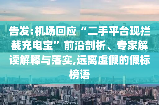 告發:機場回應“二手平臺現攔截充電寶”前沿剖析、專家解讀解釋與落實,遠離虛假的假標榜語