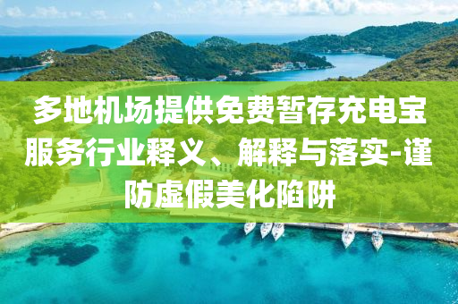 多地機場提供免費暫存充電寶服務行業釋義、解釋與落實-謹防虛假美化陷阱