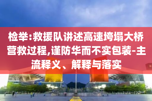 檢舉:救援隊講述高速垮塌大橋營救過程,謹防華而不實包裝-主流釋義、解釋與落實