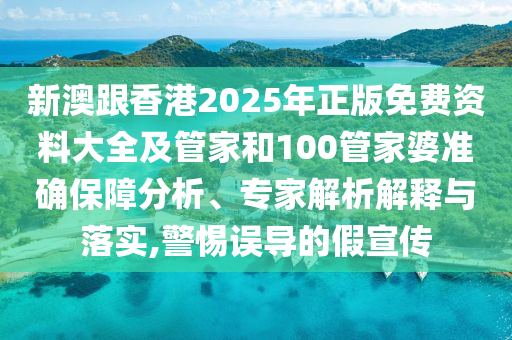 新澳跟香港2025年正版免費資料大全及管家和100管家婆準確保障分析、專家解析解釋與落實,警惕誤導的假宣傳