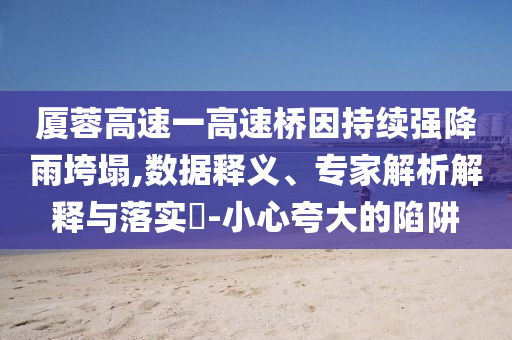 廈蓉高速一高速橋因持續強降雨垮塌,數據釋義、專家解析解釋與落實?-小心夸大的陷阱