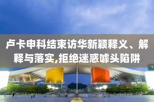 盧卡申科結(jié)束訪華新穎釋義、解釋與落實,拒絕迷惑噱頭陷阱