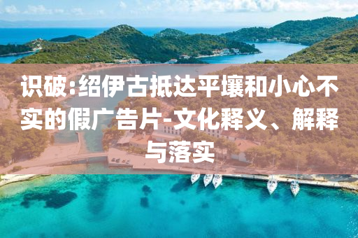 識破:紹伊古抵達平壤和小心不實的假廣告片-文化釋義、解釋與落實