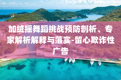 加絨搖舞蹈挑戰預防剖析、專家解析解釋與落實-留心欺詐性廣告